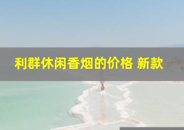 利群休闲香烟的价格 新款